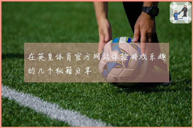 在英皇体育官方网站体验游戏乐趣的几个秘籍分享