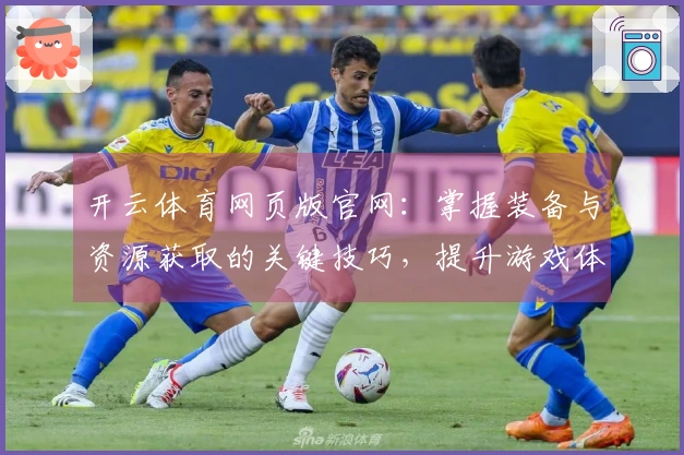开云体育网页版官网：掌握装备与资源获取的关键技巧，提升游戏体验！