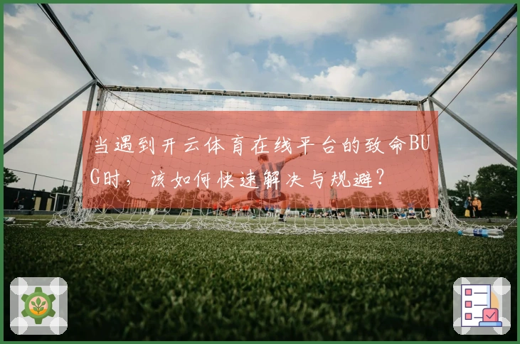 当遇到开云体育在线平台的致命BUG时，该如何快速解决与规避？