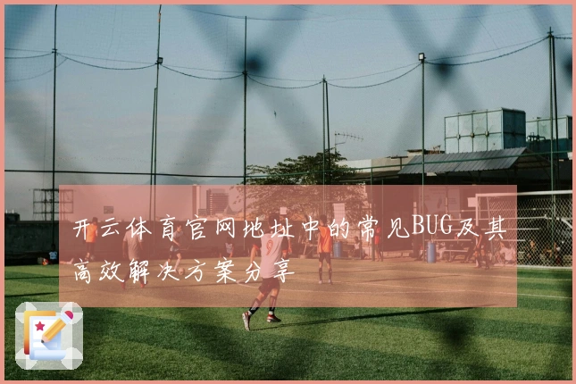 开云体育官网地址中的常见BUG及其高效解决方案分享
