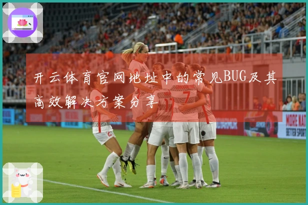 开云体育官网地址中的常见BUG及其高效解决方案分享