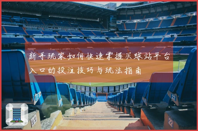 新手玩家如何快速掌握买球站平台入口的投注技巧与玩法指南