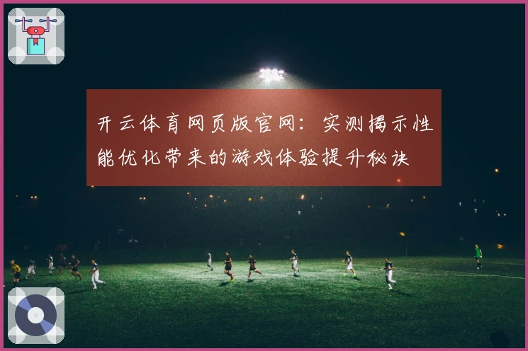 开云体育网页版官网：实测揭示性能优化带来的游戏体验提升秘诀