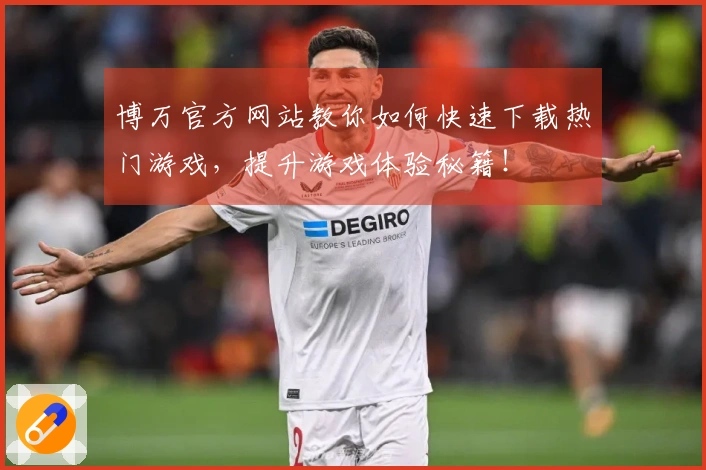 博万官方网站教你如何快速下载热门游戏，提升游戏体验秘籍！