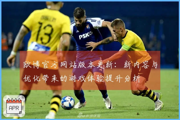 欧博官方网站版本更新：新内容与优化带来的游戏体验提升分析