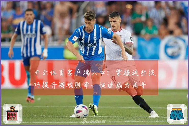 开云体育客户端入口：掌握这些技巧提升游戏胜率，快速成为高手