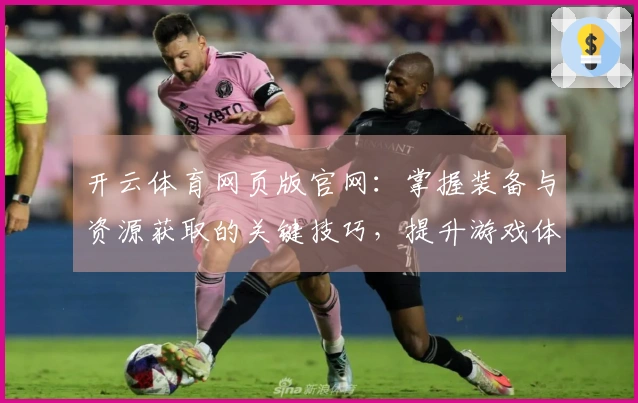 开云体育网页版官网：掌握装备与资源获取的关键技巧，提升游戏体验！